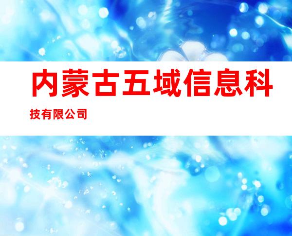 内蒙古五域信息科技有限公司