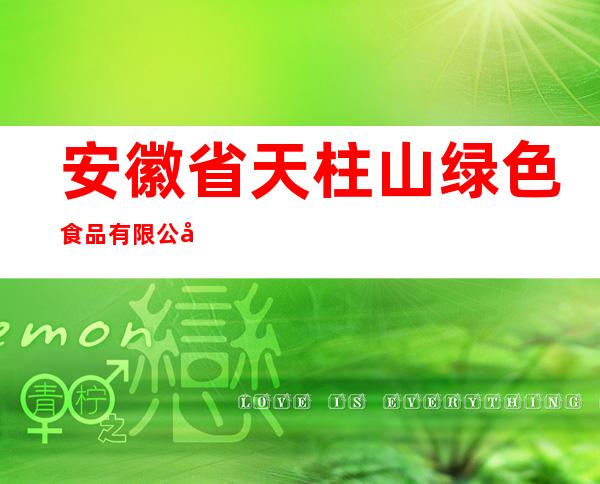 安徽省天柱山绿色食品有限公司